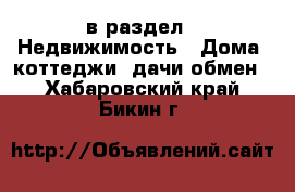  в раздел : Недвижимость » Дома, коттеджи, дачи обмен . Хабаровский край,Бикин г.